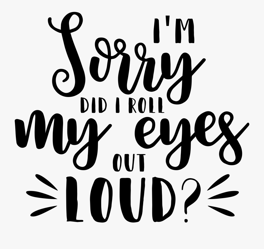 I"m Sorry Did I Roll My Eyes Out Loud - I M Sorry Did I Roll My Eyes Out Loud Shirt, Transparent Clipart