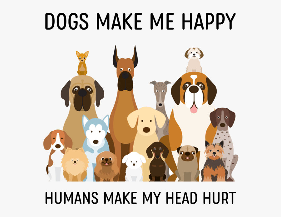 Dogs Make Me Happy Humans Make My Head Hurt, Transparent Clipart