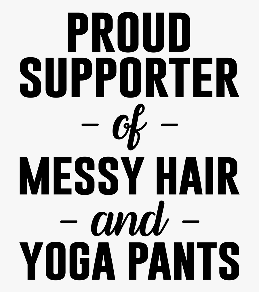 Proud Supporter Of Messy Hair And Yoga Pants - Proud Supporter Of Messy Hair And Sweatpants, Transparent Clipart