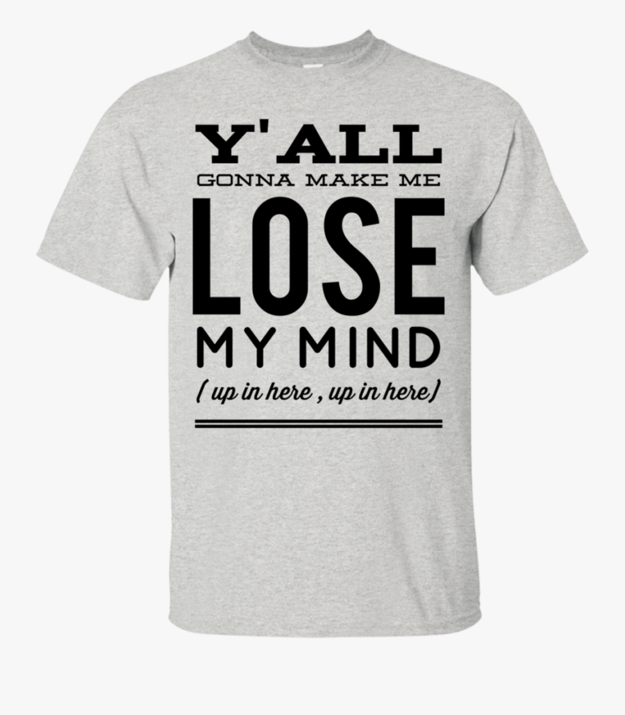 Y All Gonna Up In Here T - Y All Gonna Make Me Lose My Mind Shirts, Transparent Clipart